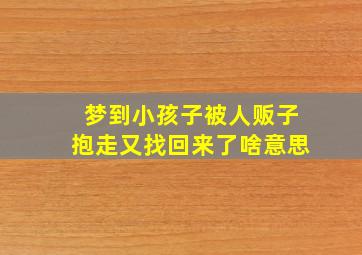 梦到小孩子被人贩子抱走又找回来了啥意思