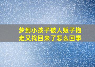 梦到小孩子被人贩子抱走又找回来了怎么回事