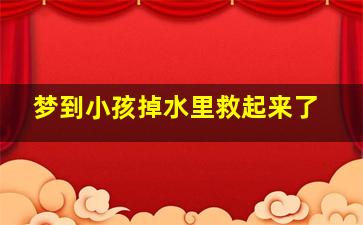 梦到小孩掉水里救起来了