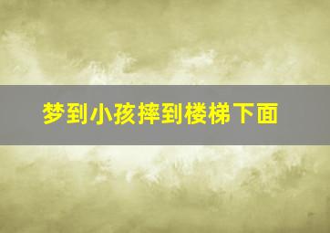 梦到小孩摔到楼梯下面