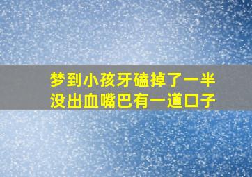 梦到小孩牙磕掉了一半没出血嘴巴有一道口子