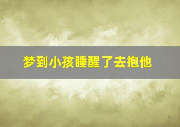 梦到小孩睡醒了去抱他