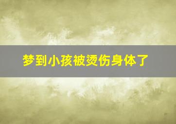 梦到小孩被烫伤身体了