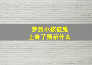 梦到小孩被鬼上身了预示什么