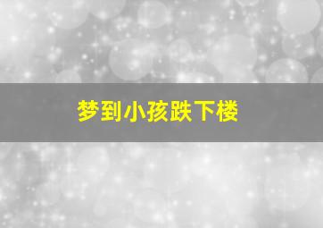 梦到小孩跌下楼