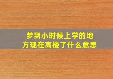 梦到小时候上学的地方现在高楼了什么意思