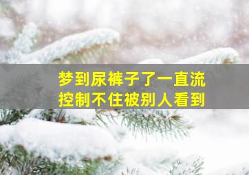 梦到尿裤子了一直流控制不住被别人看到