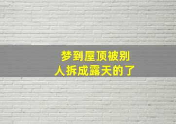 梦到屋顶被别人拆成露天的了