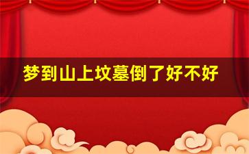 梦到山上坟墓倒了好不好