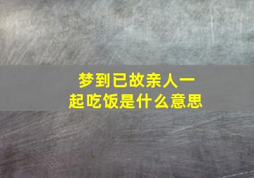 梦到已故亲人一起吃饭是什么意思