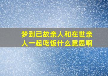 梦到已故亲人和在世亲人一起吃饭什么意思啊