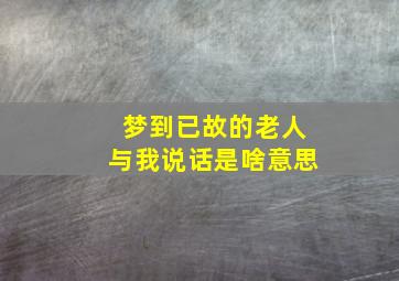 梦到已故的老人与我说话是啥意思