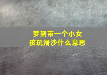 梦到带一个小女孩玩滑沙什么意思