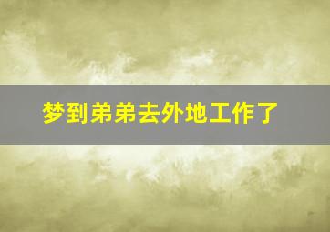 梦到弟弟去外地工作了