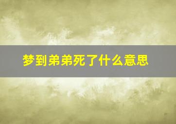 梦到弟弟死了什么意思