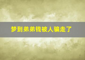 梦到弟弟钱被人骗走了