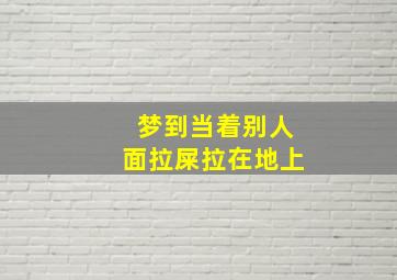 梦到当着别人面拉屎拉在地上