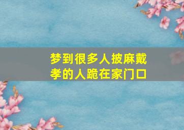 梦到很多人披麻戴孝的人跪在家门口