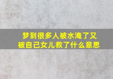 梦到很多人被水淹了又被自己女儿救了什么意思