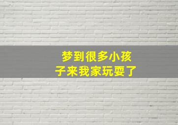 梦到很多小孩子来我家玩耍了