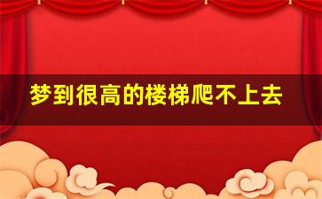 梦到很高的楼梯爬不上去