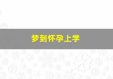 梦到怀孕上学