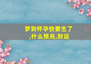 梦到怀孕快要生了,什么预兆,财运