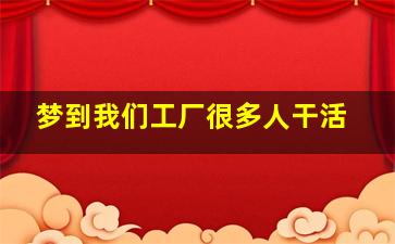 梦到我们工厂很多人干活