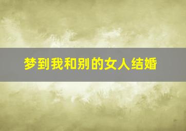 梦到我和别的女人结婚