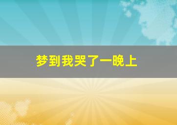 梦到我哭了一晚上