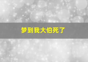 梦到我大伯死了