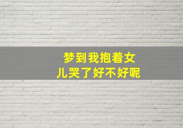 梦到我抱着女儿哭了好不好呢