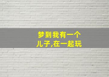 梦到我有一个儿子,在一起玩