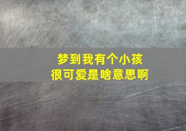 梦到我有个小孩很可爱是啥意思啊