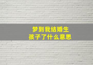 梦到我结婚生孩子了什么意思