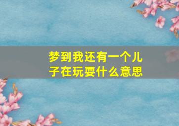 梦到我还有一个儿子在玩耍什么意思