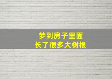 梦到房子里面长了很多大树根