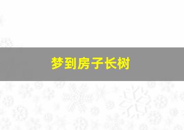 梦到房子长树