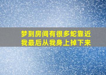 梦到房间有很多蛇靠近我最后从我身上掉下来