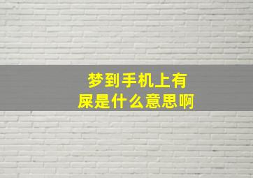 梦到手机上有屎是什么意思啊