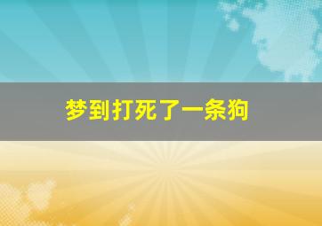 梦到打死了一条狗