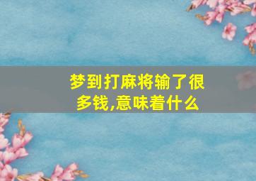 梦到打麻将输了很多钱,意味着什么