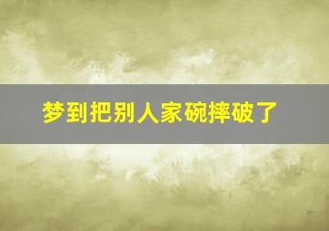 梦到把别人家碗摔破了