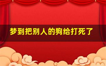 梦到把别人的狗给打死了