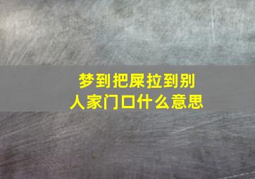 梦到把屎拉到别人家门口什么意思