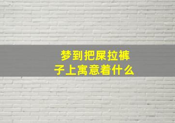 梦到把屎拉裤子上寓意着什么