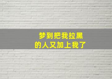 梦到把我拉黑的人又加上我了