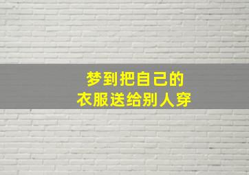 梦到把自己的衣服送给别人穿