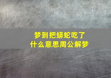 梦到把蟒蛇吃了什么意思周公解梦