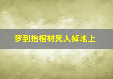 梦到抬棺材死人掉地上